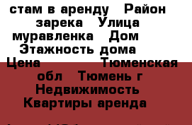 стам в аренду › Район ­ зарека › Улица ­ муравленка › Дом ­ 22 › Этажность дома ­ 8 › Цена ­ 13 300 - Тюменская обл., Тюмень г. Недвижимость » Квартиры аренда   